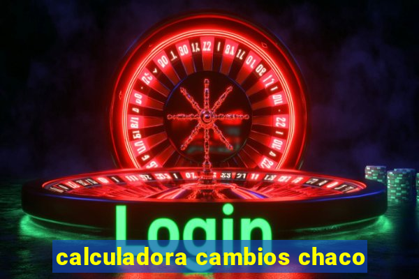 calculadora cambios chaco